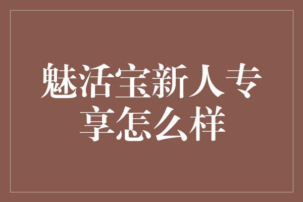 魅活宝新人专享怎么样