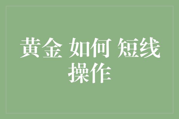 黄金 如何 短线操作