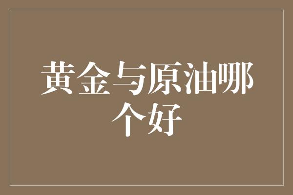 黄金与原油哪个好