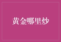 黄金哪里炒？教你三招炒得金光闪闪