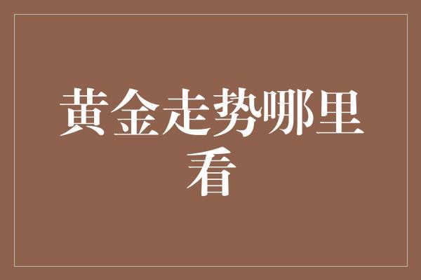 黄金走势哪里看