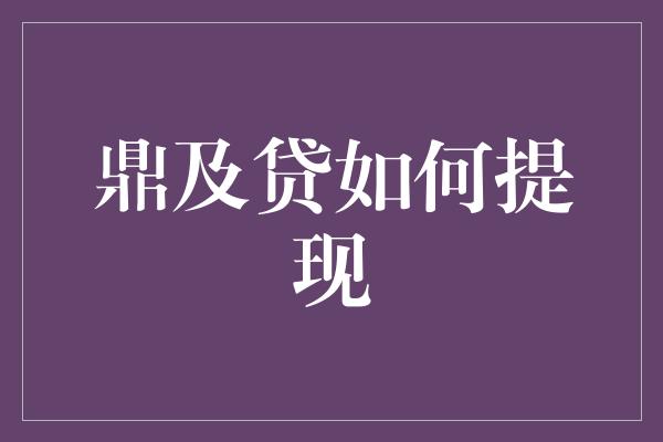 鼎及贷如何提现