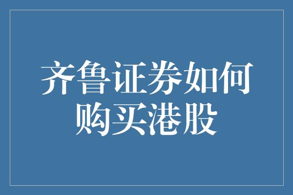 齐鲁证券如何购买港股