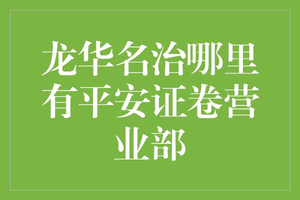 龙华名治哪里有平安证卷营业部