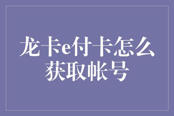 龙卡e付卡怎么获取帐号