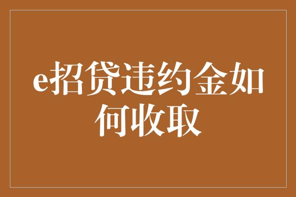 e招贷违约金如何收取