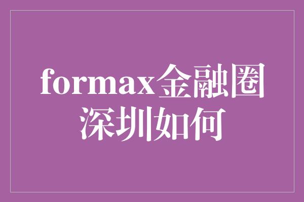 formax金融圈深圳如何