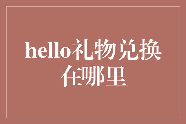 hello礼物兑换在哪里