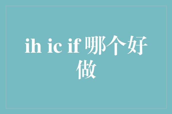 ih ic if 哪个好做