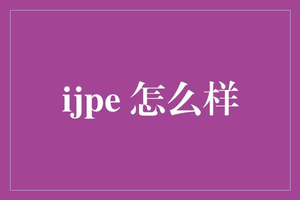 ijpe 怎么样