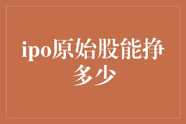 ipo原始股能挣多少