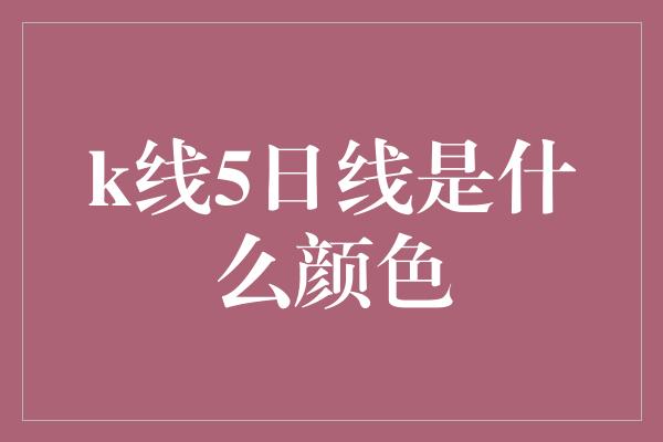 k线5日线是什么颜色