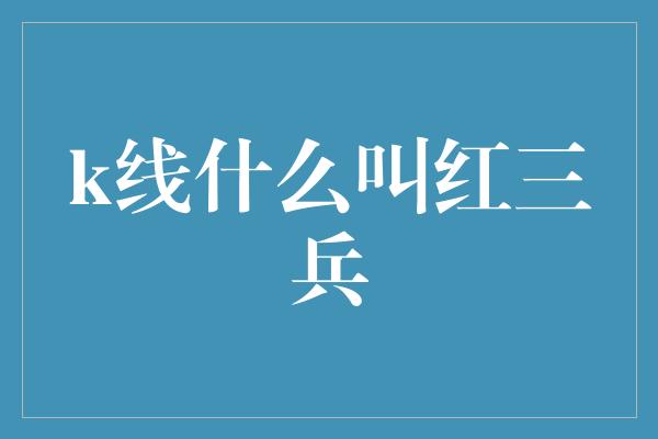 k线什么叫红三兵