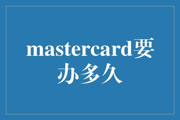 mastercard要办多久