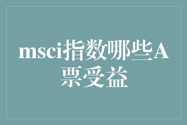 msci指数哪些A票受益