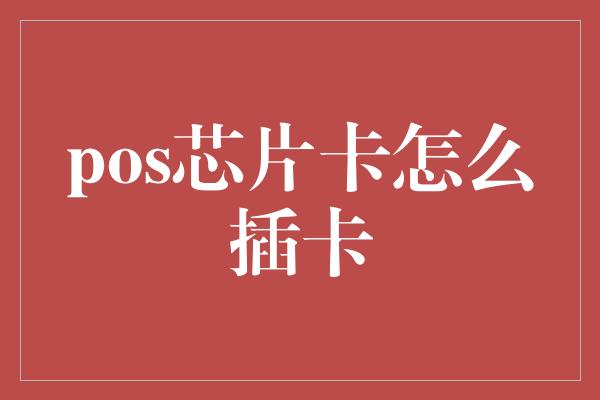 pos芯片卡怎么插卡