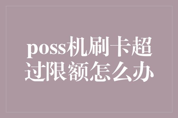 poss机刷卡超过限额怎么办