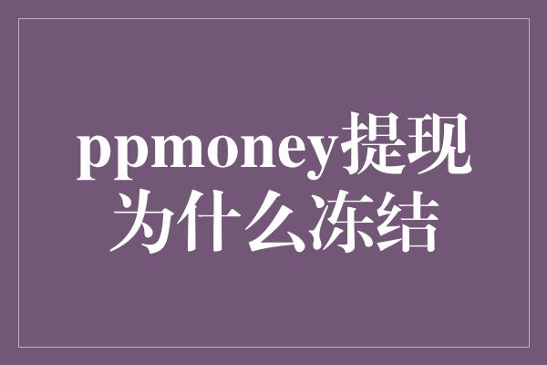 ppmoney提现为什么冻结