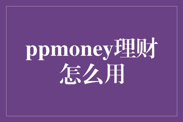 ppmoney理财怎么用