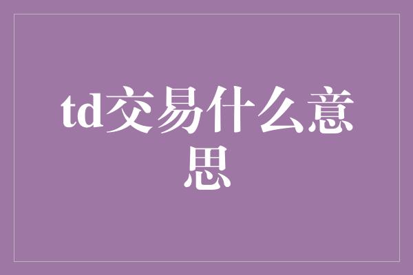 td交易什么意思