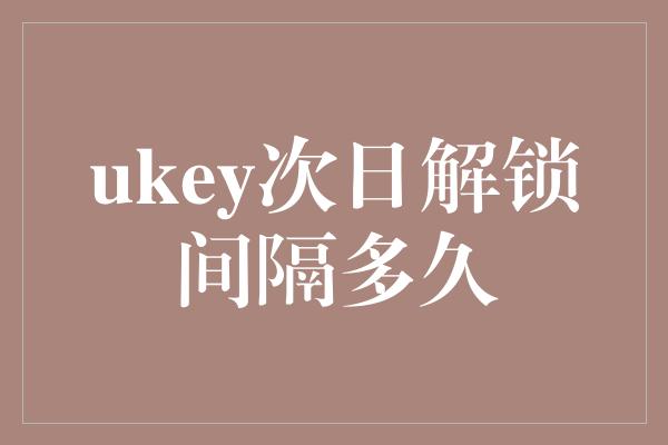 ukey次日解锁间隔多久