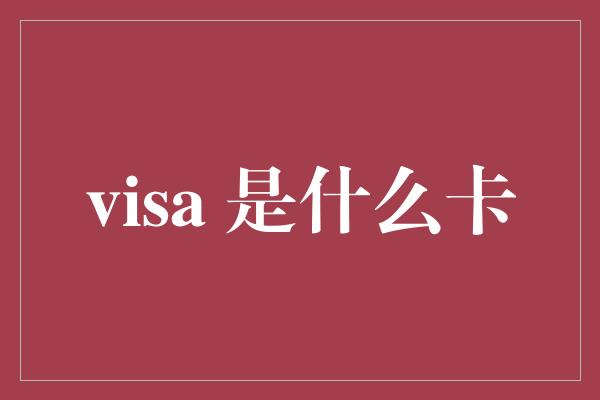 visa 是什么卡