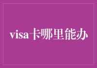 从信用卡到Visa卡：如何办理与选择