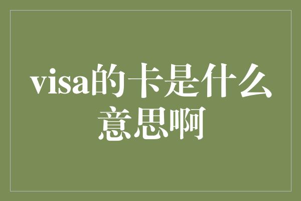 visa的卡是什么意思啊