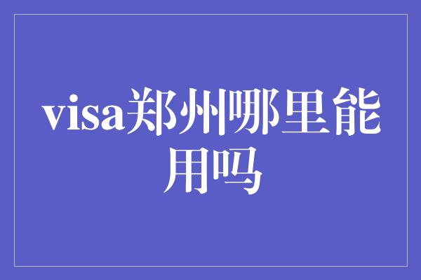 visa郑州哪里能用吗