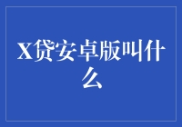 X贷安卓版叫什么