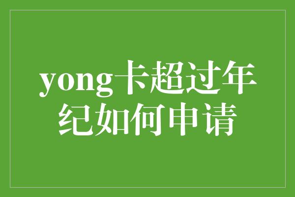 yong卡超过年纪如何申请